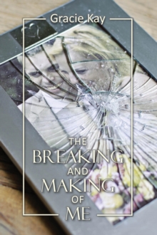 The Breaking and Making of Me : How to Survive, Be Revived and Thrive in the Face of the Ultimate Betrayal