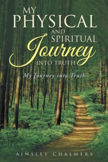 My Physical and Spiritual Journey into Truth : My Journey into Truth