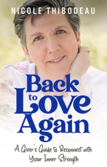 Back to Love Again : A Giver's Guide to Reconnect with Your Inner Strength