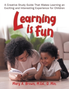 Learning Is Fun : A Creative Study Guide That Makes Learning an Exciting and Interesting Experience for Children