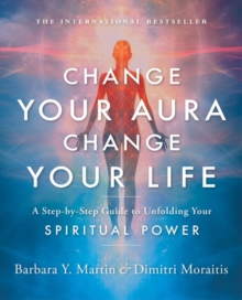 Change Your Aura, Change Your Life : A Step-by-Step Guide to Unfolding Your Spiritual Power