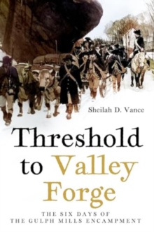 Threshold To Valley Forge : The Six Days Of The Gulph Mills Encampment