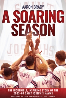 A Soaring Season : The Incredible, Inspiring Story Of The 2003-04 Saint Josephs Hawks