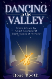 Dancing in the Valley : Finding Life and Joy Amidst the Shadow of Death Nipping at My Heels