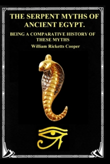 The Serpent Myths of Ancient Egypt. : Being a Comparative History of These Myths