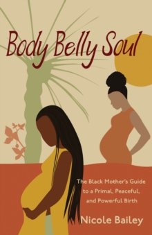 Body Belly Soul : The Black Mother's Guide to a Primal, Peaceful, and Powerful Birth