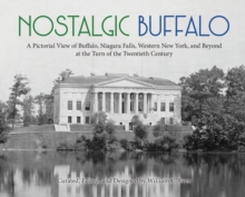 Nostalgic Buffalo : A Pictorial View of Buffalo, Niagara Falls, Western New York, and Beyond at the Turn of the Twentieth Century