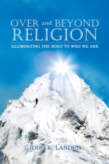 Over and Beyond Religion : Illuminating the Road to Who We Are