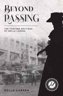 Beyond Passing : The Further Writings of Nella Larsen