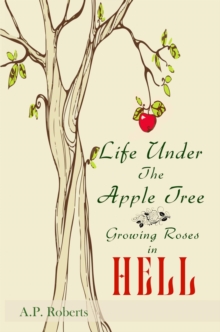 Life Under the Apple Tree : Growing Roses in Hell