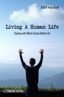 Living a Human Life : Coping with What Comes Before Us