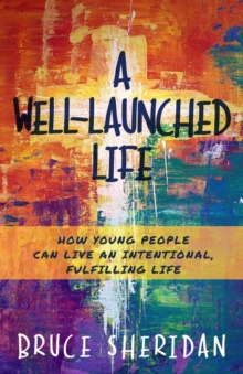 A Well-Launched Life : How Young People Can Live an Intentional, Fulfilling Life