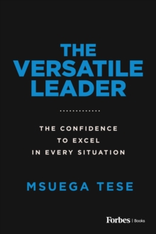 The Versatile Leader : The Confidence to Excel in Every Situation