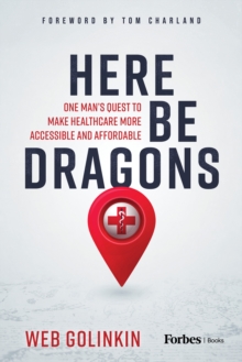 Here Be Dragons : One Man's Quest to Make Healthcare More Accessible & Affordable