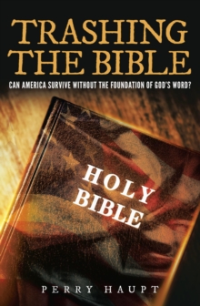 Trashing the Bible : Can America Survive without the Foundation of God's Word?