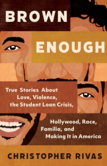 Brown Enough : True Stories About Love, Violence, the Student Loan Crisis, Hollywood, Race, Familia, and Making it in America