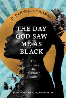 The Day God Saw Me as Black : The Journey to Liberated Faith