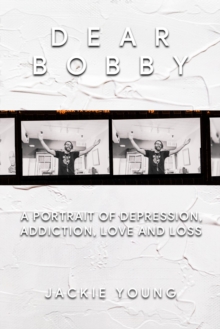 Dear Bobby: A Portrait of Addiction, Depression, Love and Loss