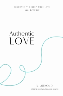 Authentic Love : Discover the Deep True Love You Deserve