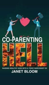 Co-Parenting Hell : Raising Healthy Kids with a Toxic Narcissist Ex