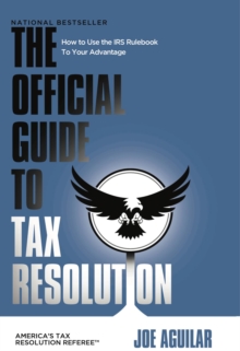 THE OFFICIAL GUIDE TO TAX RESOLUTION : How to Use the IRS Rulebook to Your Advantage