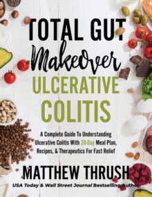 Total Gut Makeover : Ulcerative Colitis: A Complete Guide To Understanding Ulcerative Colitis With 28-Day Meal Plan, Recipes, & Therapeutics For Fast Relief