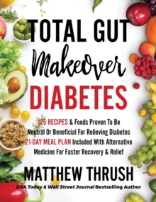 Total Gut Makeover : Diabetes: 125 Recipes Proven To Be Neutral Or Beneficial For Relieving Diabetes 21-Day Meal Plan Included With Alternative Medicine For Faster Recovery & Relief