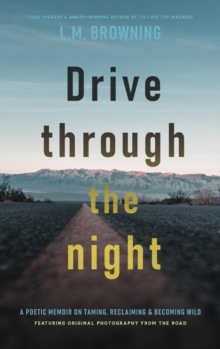 Drive Through the Night : A Poetic Memoir on Taming, Reclaiming & Becoming Wild