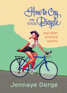 How to Cry on Your Bicycle : And Other Practical Lessons