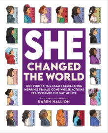 She Changed The World : 100+ Portraits & Essays Celebrating Inspiring Female Icons Whose Actions Changed The Way We Live