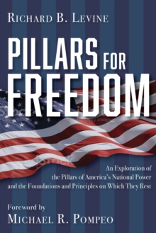 Pillars for Freedom : An Exploration of the Pillars of America's National Power and the Foundations and Principles on Which They Rest