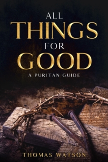 All Things for Good : A Puritan Guide