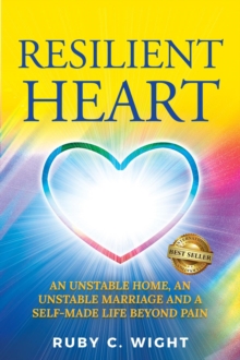 RESILIENT HEART : UNSTABLE HOME, AN UNSTABLE MARRIAGE, AND A SELF-MADE LIFE BEYOND PAIN