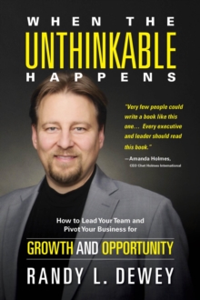 When the Unthinkable Happens : How to Lead Your Team and Pivot Your Business for Growth and Opportunity