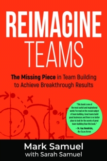 Reimagine Teams : The Missing Piece in Team Building to Achieve Breakthrough Results