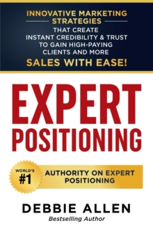 Expert Positioning : Innovative Marketing Strategies That Create Instant Credibility & Trust to Gain High-Paying Clients and More Sales with Ease!