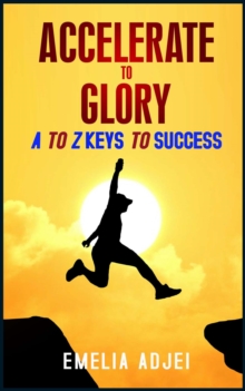 Accelerate to Glory : A to Z Keys To Success