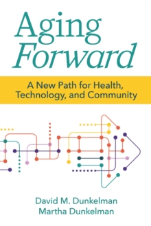 Aging Forward : A New Path for Health, Technology, and Community