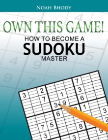 OWN THIS GAME! : HOW TO BECOME A SUDOKU MASTER