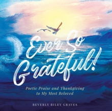 Ever So Grateful! : Poetic Praise and Thankgiving to My Most Beloved