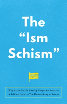 The "Ism Schism" : Why Asian Bias Is Costing Corporate America A Trillion Dollars (The Untold Story of Zoom)