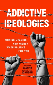 Addictive Ideologies : Finding Meaning and Agency When Politics Fail You