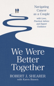 We Were Better Together : Navigating Cancer as a Couple with Love, Practical Advice and Expert Guidance