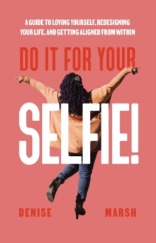 Do It For Your SELFIE! : A Guide to Loving Yourself, Redesigning Your Life, and Getting Aligned from Within