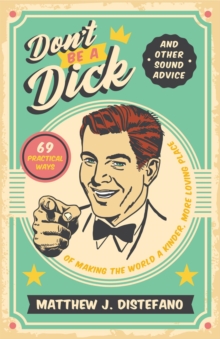 Don't Be a Dick and Other Sound Advice : 69 Practical Ways of Making the World a Kinder, More Loving Place