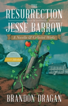 The Resurrection of Jesse Barrow : A Novella & Collected Works