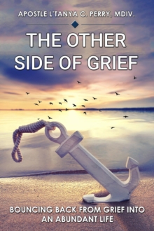 The Other Side of Grief : BOUNCING BACK FROM GRIEF INTO AN ABUNDANT LIFE