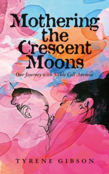 Mothering the Crescent Moons : Our Journey with Sickle Cell Anemia