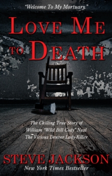 Love Me To Death : The Chilling True Story of WIlliam "Wild Bill Cody" Neal-The Vicious Denver Lady-Killer