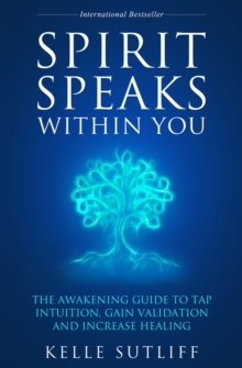 Spirit Speaks Within You : The Awakening Guide to Tap Intuition, Gain Validation and Increase Healing